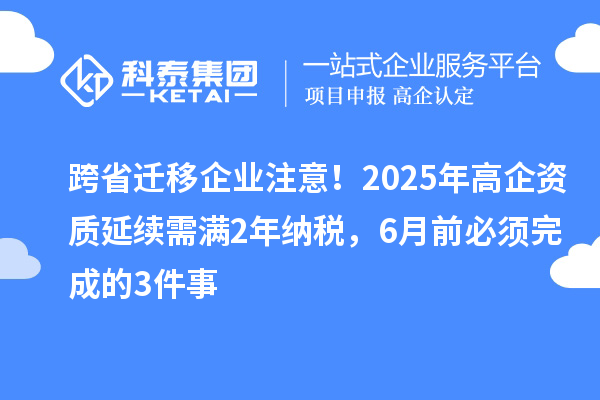 跨省遷移企業(yè)注意！2025年高企資質(zhì)延續(xù)需滿2年納稅，6月前必須完成的3件事