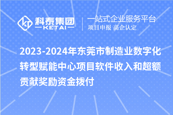 2023-2024年?yáng)|莞市制造業(yè)數(shù)字化轉(zhuǎn)型賦能中心項(xiàng)目軟件收入和超額貢獻(xiàn)獎(jiǎng)勵(lì)資金撥付