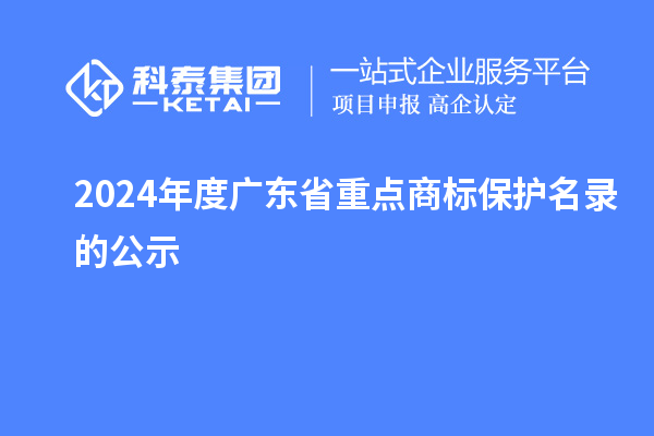2024年度廣東省重點商標(biāo)保護(hù)名錄的公示