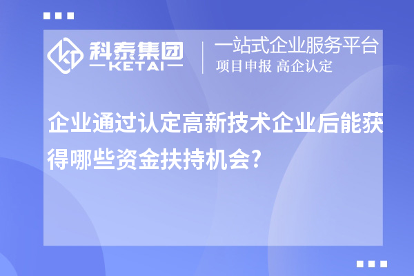 企業(yè)通過認(rèn)定高新技術(shù)企業(yè)后能獲得哪些資金扶持機(jī)會?