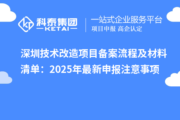 深圳技術(shù)改造項(xiàng)目備案流程及材料清單：2025年最新申報注意事項(xiàng)