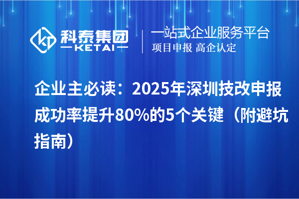 企業(yè)主必讀：2025年深圳技改申報成功率提升80%的5個關(guān)鍵（附避坑指南）