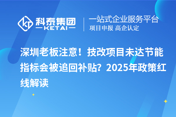 深圳老板注意！技改項目未達(dá)節(jié)能指標(biāo)會被追回補(bǔ)貼？2025年政策紅線解讀