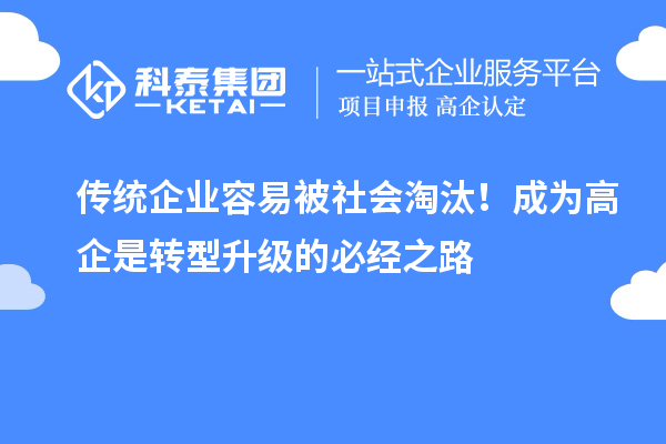 傳統(tǒng)企業(yè)容易被社會淘汰！成為高企是轉(zhuǎn)型升級的必經(jīng)之路