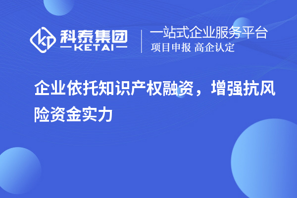  企業(yè)依托知識產權融資，增強抗風險資金實力