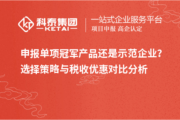 申報(bào)單項(xiàng)冠軍產(chǎn)品還是示范企業(yè)？選擇策略與稅收優(yōu)惠對比分析