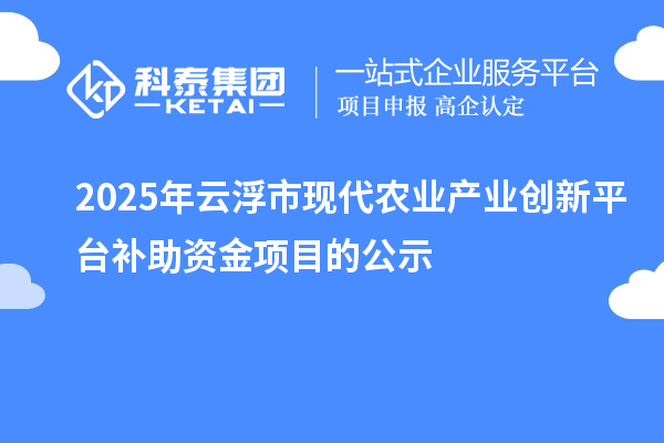 2025年云浮市現(xiàn)代農(nóng)業(yè)產(chǎn)業(yè)創(chuàng)新平臺補助資金項目的公示
