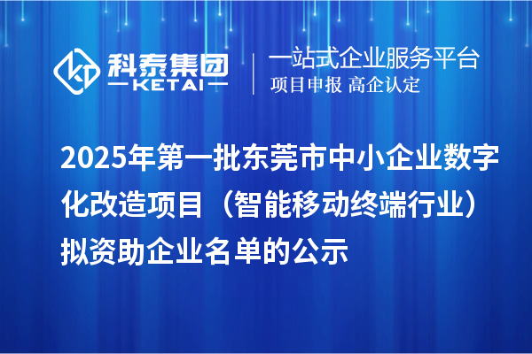 2025年第一批東莞市中小企業(yè)數(shù)字化改造項(xiàng)目（智能移動(dòng)終端行業(yè)）擬資助企業(yè)名單的公示