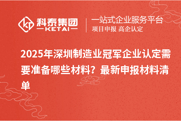 2025年深圳制造業(yè)冠軍企業(yè)認定需要準備哪些材料？最新申報材料清單