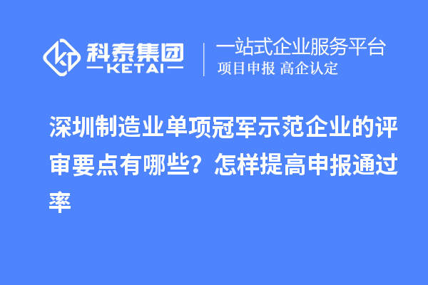 深圳制造業(yè)單項冠軍示范企業(yè)的評審要點有哪些？怎樣提高申報通過率