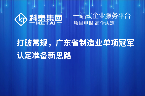 打破常規(guī)，廣東省制造業(yè)單項冠軍認定準備新思路