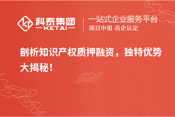 剖析知識產(chǎn)權(quán)質(zhì)押融資，獨(dú)特優(yōu)勢大揭秘！
