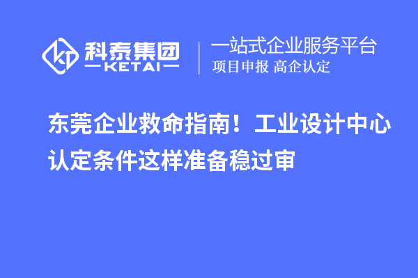 東莞企業(yè)救命指南！工業(yè)設(shè)計(jì)中心認(rèn)定條件這樣準(zhǔn)備穩(wěn)過審