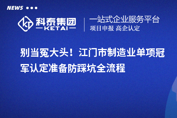別當冤大頭！江門市制造業(yè)單項冠軍認定準備防踩坑全流程