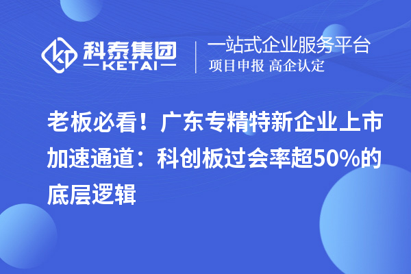 老板必看！廣東專精特新企業(yè)上市加速通道：科創(chuàng)板過會率超50%的底層邏輯
