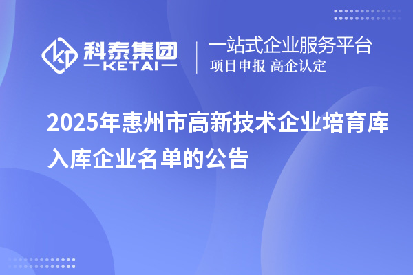 2025年惠州市高新技術(shù)企業(yè)培育庫入庫企業(yè)名單的公告