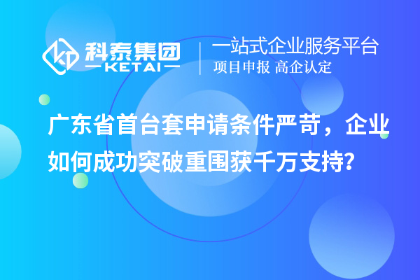 廣東省首臺套申請條件嚴(yán)苛，企業(yè)如何成功突破重圍獲千萬支持？