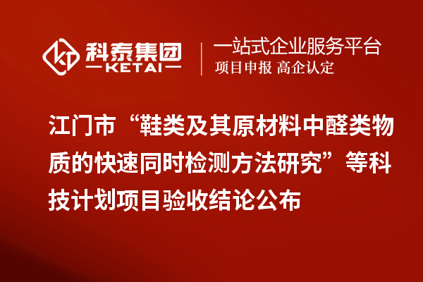 江門市“鞋類及其原材料中醛類物質(zhì)的快速同時檢測方法研究”等科技計劃項目驗收結(jié)論公布