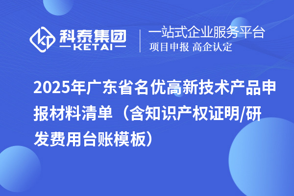 2025年廣東省<a href=http://www.0753rcw.com/fuwu/mingyougaopin.html target=_blank class=infotextkey>名優(yōu)高新技術(shù)產(chǎn)品</a>申報(bào)材料清單（含知識(shí)產(chǎn)權(quán)證明/研發(fā)費(fèi)用臺(tái)賬模板）