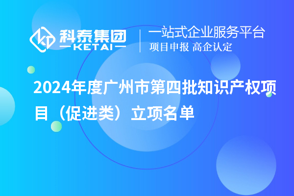 2024年度廣州市第四批知識(shí)產(chǎn)權(quán)項(xiàng)目（促進(jìn)類）立項(xiàng)名單