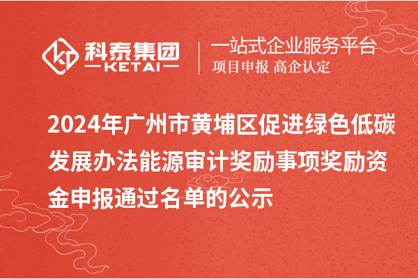 2024年廣州市黃埔區(qū)促進(jìn)綠色低碳發(fā)展辦法能源審計(jì)獎勵事項(xiàng)獎勵資金申報(bào)通過名單的公示