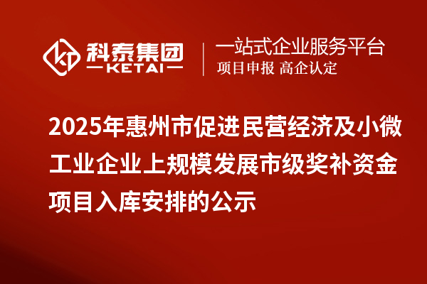 2025年惠州市促進(jìn)民營(yíng)經(jīng)濟(jì)及小微工業(yè)企業(yè)上規(guī)模發(fā)展市級(jí)獎(jiǎng)補(bǔ)資金項(xiàng)目入庫(kù)安排的公示