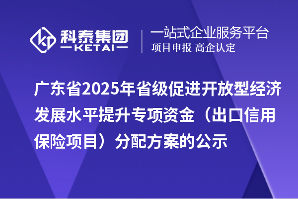 廣東省2025年省級(jí)促進(jìn)開(kāi)放型經(jīng)濟(jì)發(fā)展水平提升專(zhuān)項(xiàng)資金(出口信用保險(xiǎn)項(xiàng)目)分配方案的公示