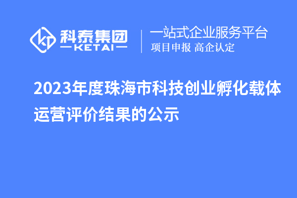 2023年度珠海市科技創(chuàng)業(yè)孵化載體運營評價結(jié)果的公示
