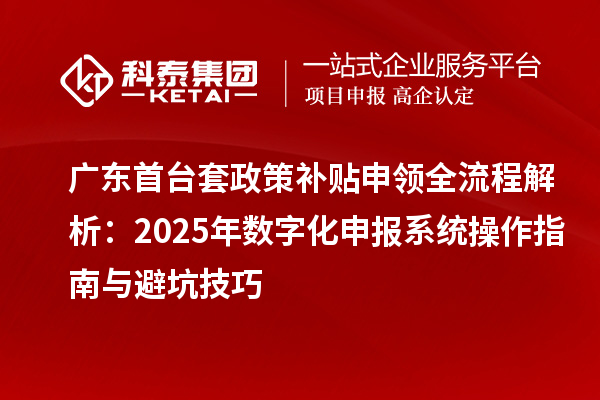 廣東首臺套政策補貼申領(lǐng)全流程解析：2025年數(shù)字化申報系統(tǒng)操作指南與避坑技巧