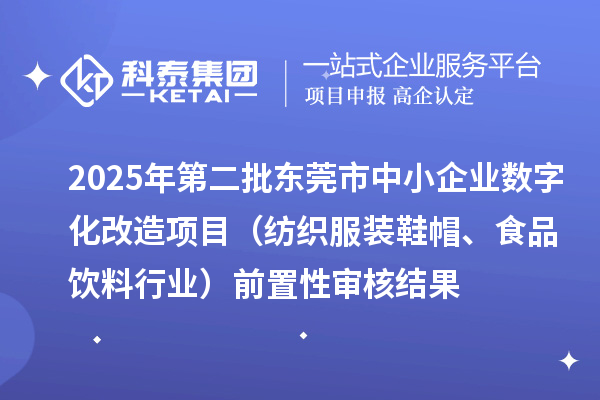 2025年第二批東莞市中小企業(yè)數(shù)字化改造項(xiàng)目（紡織服裝鞋帽、食品飲料行業(yè)）前置性審核結(jié)果