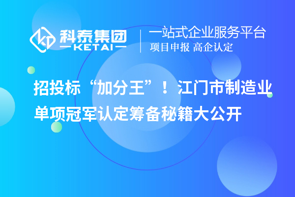 招投標“加分王”！江門市制造業(yè)單項冠軍認定籌備秘籍大公開