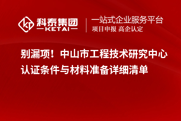 別漏項(xiàng)！中山市工程技術(shù)研究中心認(rèn)證條件與材料準(zhǔn)備詳細(xì)清單