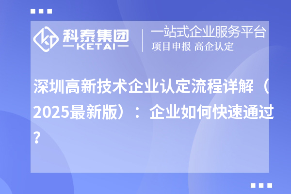 深圳高新技術(shù)企業(yè)認(rèn)定流程詳解（2025最新版）：企業(yè)如何快速通過？