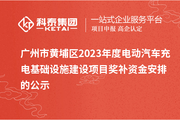 廣州市黃埔區(qū)2023年度電動汽車充電基礎(chǔ)設(shè)施建設(shè)項目獎補(bǔ)資金安排的公示