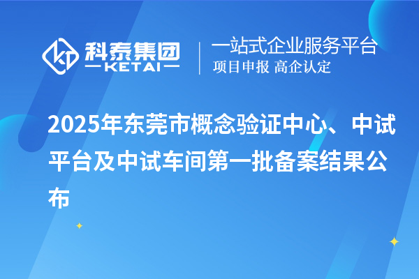 2025年東莞市概念驗證中心、中試平臺及中試車間第一批備案結果公布