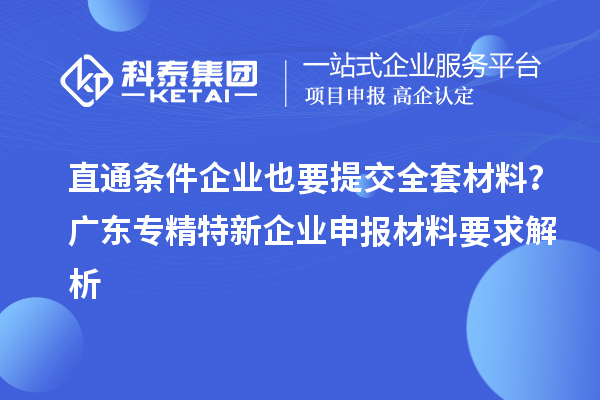 直通條件企業(yè)也要提交全套材料？廣東專精特新企業(yè)申報(bào)材料要求解析