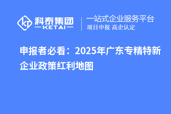 申報(bào)者必看：2025年廣東專精特新企業(yè)政策紅利地圖