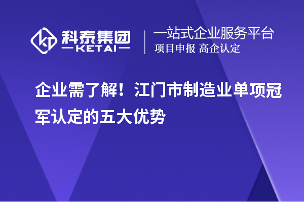 企業(yè)需了解！江門市制造業(yè)單項冠軍認定的五大優(yōu)勢