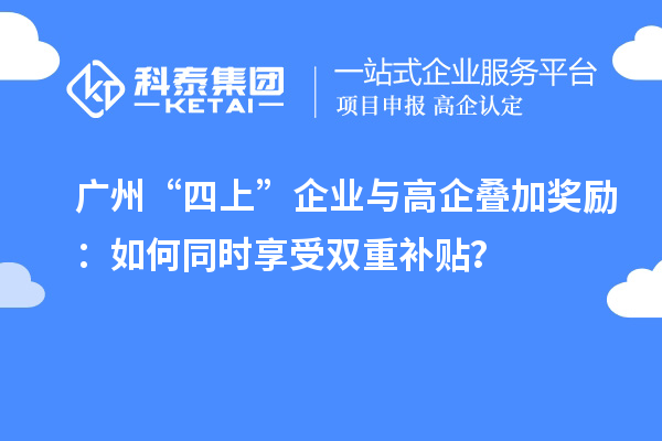 廣州“四上”企業(yè)與高企疊加獎勵：如何同時享受雙重補(bǔ)貼？