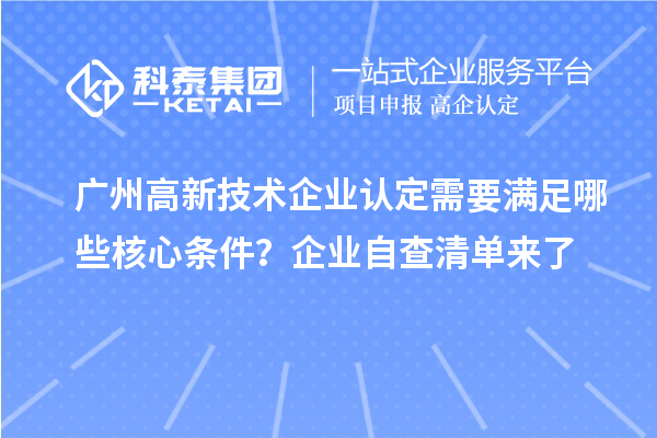 廣州高新技術(shù)企業(yè)認(rèn)定需要滿足哪些核心條件？企業(yè)自查清單來了