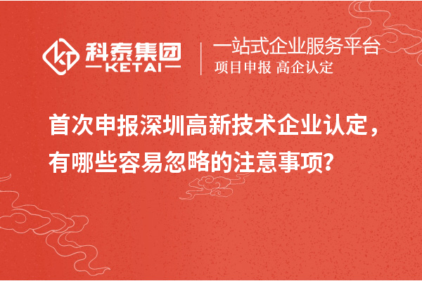 首次申報深圳<a href=http://www.0753rcw.com target=_blank class=infotextkey>高新技術企業(yè)認定</a>，有哪些容易忽略的注意事項？