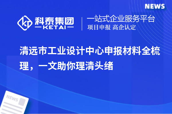 清遠(yuǎn)市工業(yè)設(shè)計(jì)中心申報(bào)材料全梳理，一文助你理清頭緒