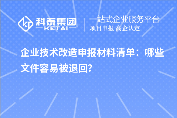 企業(yè)技術(shù)改造申報(bào)材料清單：哪些文件容易被退回？