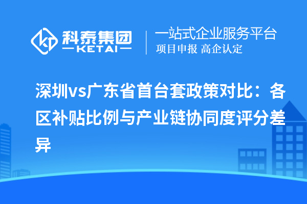 深圳vs廣東省首臺套政策對比：各區(qū)補貼比例與產業(yè)鏈協同度評分差異