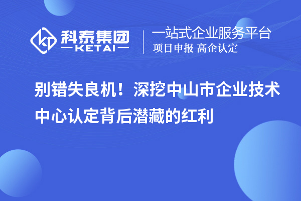 別錯(cuò)失良機(jī)！深挖中山市企業(yè)技術(shù)中心認(rèn)定背后潛藏的紅利