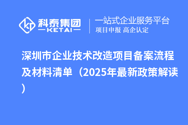 深圳市企業(yè)技術改造項目備案流程及材料清單（2025年最新政策解讀）