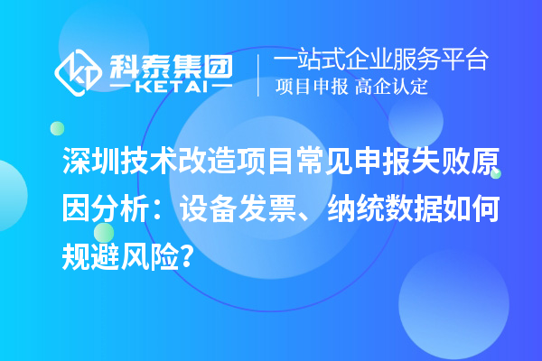 深圳技術改造項目常見申報失敗原因分析：設備發(fā)票、納統(tǒng)數(shù)據(jù)如何規(guī)避風險？