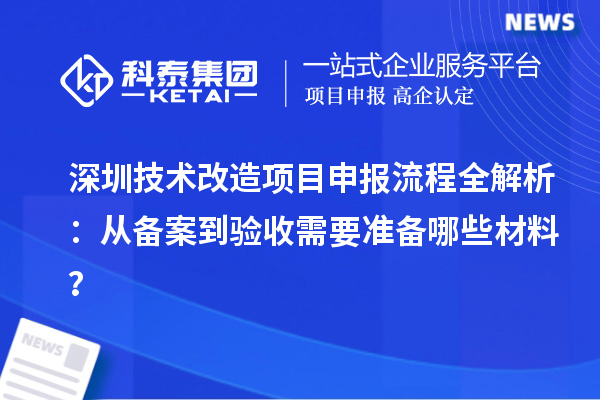 深圳技術改造項目申報流程全解析：從備案到驗收需要準備哪些材料？