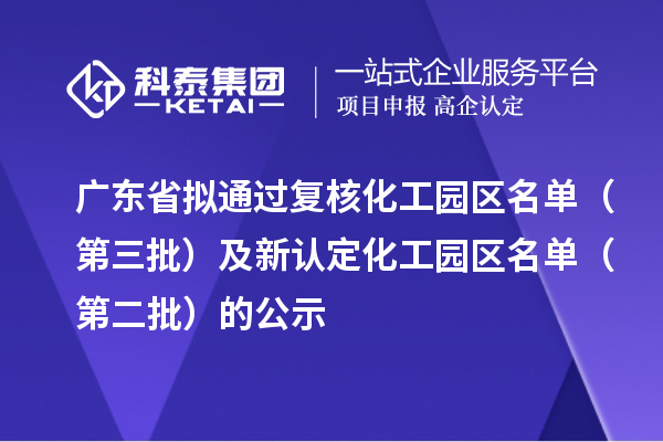 廣東省擬通過復(fù)核化工園區(qū)名單(第三批)及新認(rèn)定化工園區(qū)名單(第二批)的公示