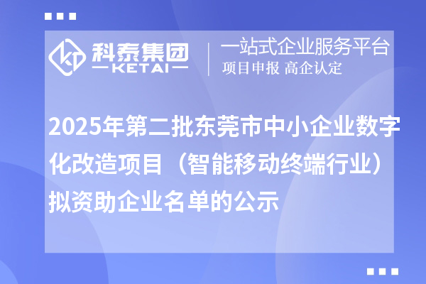 2025年第二批東莞市中小企業(yè)數(shù)字化改造項目（智能移動終端行業(yè)）擬資助企業(yè)名單的公示